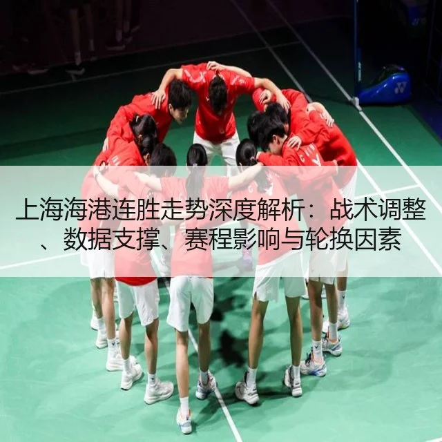 上海海港连胜走势深度解析：战术调整、数据支撑、赛程影响与轮换因素（kaiyun）